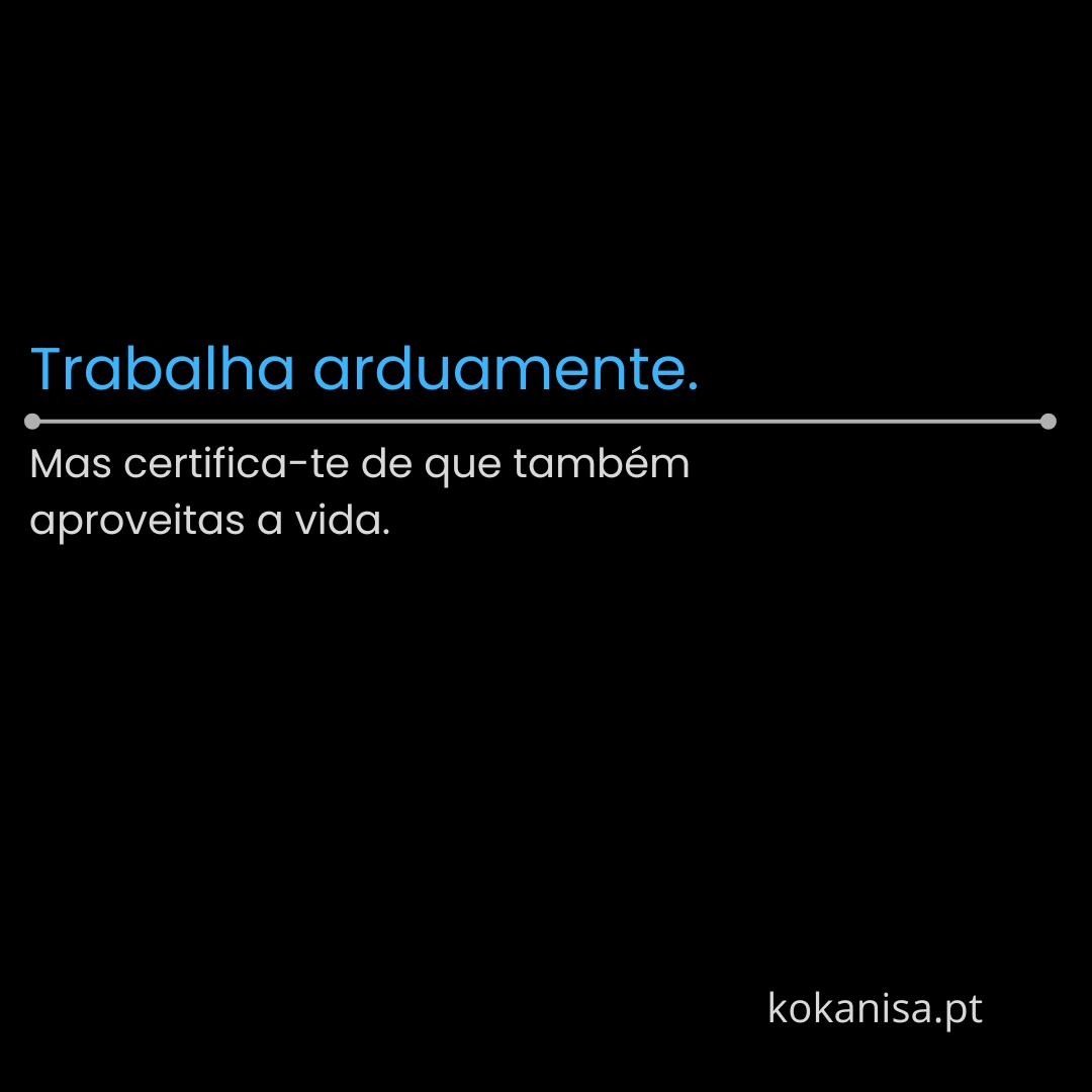 Trabalha arduamente. Mas certifica-te de que também aproveitas a vida.
