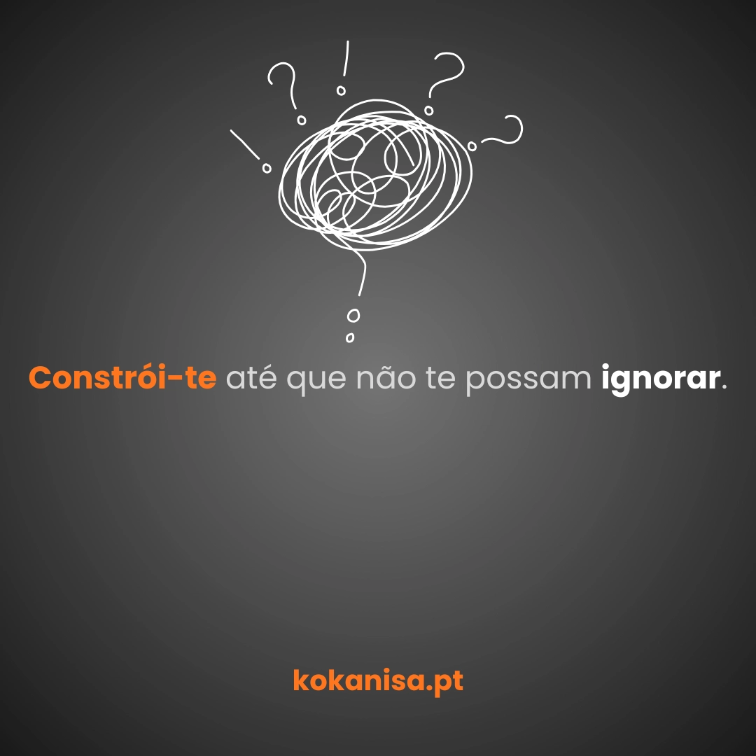 Constrói-te até que não te possam ignorar